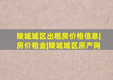 陵城城区出租房价格信息|房价租金|陵城城区房产网